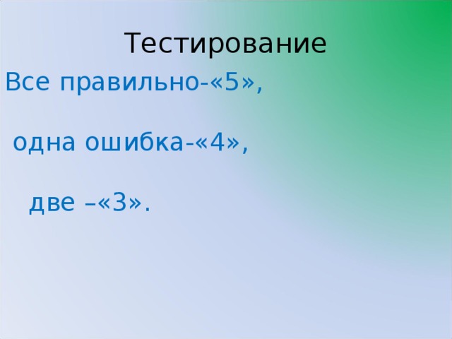 Тестирование Все правильно-«5»,  одна ошибка-«4»,  две –«3».