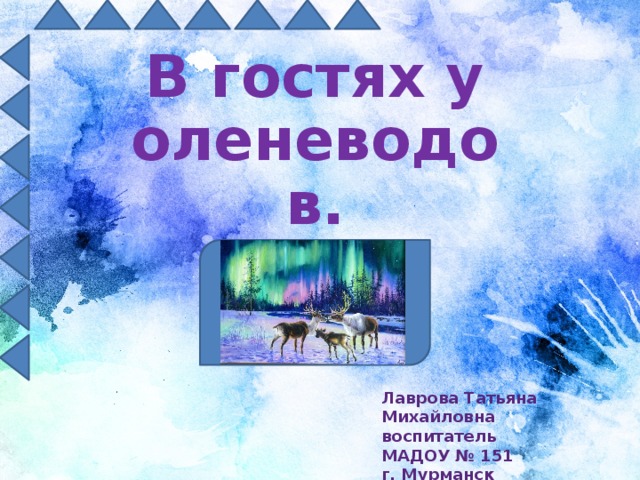 В гостях у оленеводов.  Лаврова Татьяна Михайловна воспитатель МАДОУ № 151 г. Мурманск