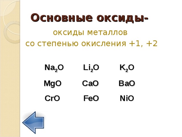 Основные оксиды- оксиды металлов  со степенью окисления +1, +2 Na 2 O  Li 2 O  K 2 O MgO   CaO  BaO CrO   FeO   NiO