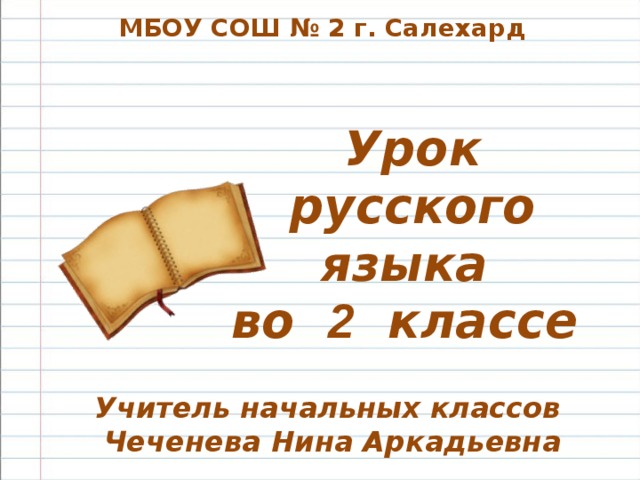 МБОУ СОШ № 2 г. Салехард Урок русского языка во 2 классе Учитель начальных классов Чеченева Нина Аркадьевна