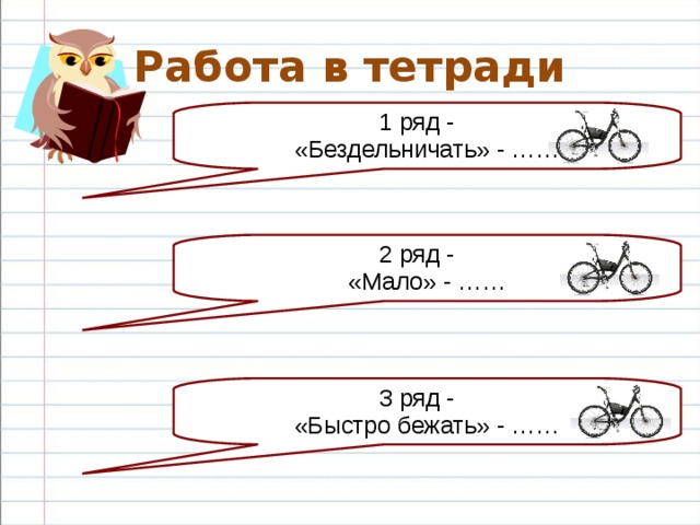 Работа в тетради 1 ряд - «Бездельничать» - …… 2 ряд - «Мало» - …… 3 ряд - «Быстро бежать» - ……