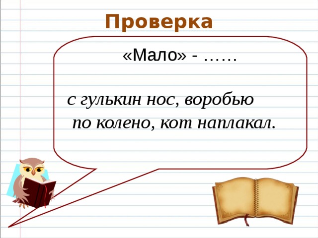 Проверка «Мало» - …… с гулькин нос, воробью  по колено, кот наплакал.