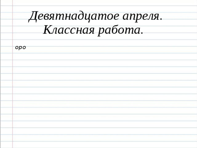 Девятнадцатое апреля. Классная работа. оро