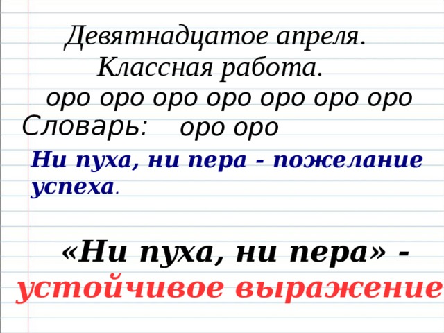 Девятнадцатое апреля. Классная работа. оро оро оро оро оро оро оро оро оро Словарь: Ни пуха, ни пера - пожелание успеха . «Ни пуха, ни пера» - устойчивое выражение.