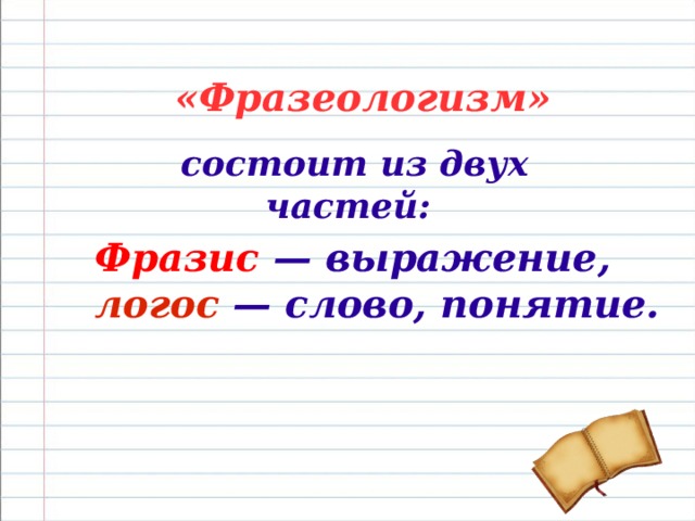 «Фразеологизм»  состоит из двух частей:  Фразис  — выражение,  логос  — слово, понятие.