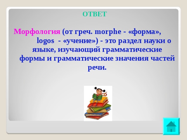 ОТВЕТ  Морфология (от греч. morphe - «форма», logos - «учение») - это раздел науки о языке, изучающий грамматические формы и грамматические значения частей речи.