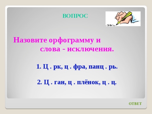 ВОПРОС Назовите орфограмму и слова - исключения.  1. Ц . рк, ц . фра, панц . рь.  2. Ц . ган, ц . плёнок, ц . ц.  ОТВЕТ