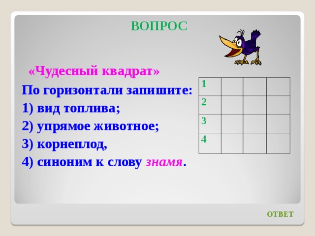 ВОПРОС   «Чудесный квадрат» По горизонтали запишите: 1) вид топлива; 2) упрямое животное; 3) корнеплод, 4) синоним к слову знамя .     1 2 3 4 ОТВЕТ