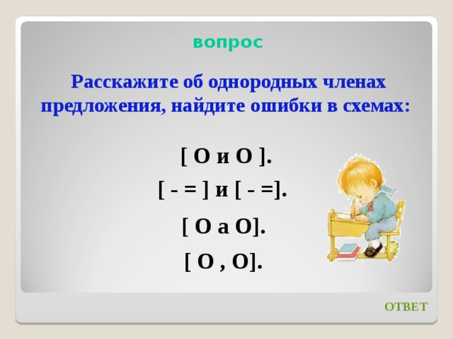 вопрос   Расскажите об однородных членах предложения, найдите ошибки в схемах:   [ О и О ]. [ - = ] и [ - =]. [ О а О]. [ О , О]. ОТВЕТ