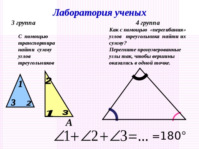 Лаборатория ученых 2 группа 1 группа  Как, имея в наличии  три равных треугольника,  найти сумму углов треугольника?  Как с помощью «отрывания» углов треугольника найти сумму углов треугольника? Как с помощью «отрывания» углов треугольника найти сумму углов треугольника? В А С = 180°