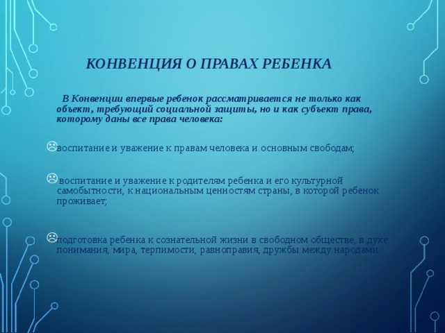 КОНВЕНЦИЯ О ПРАВАХ РЕБЕНКА  В Конвенции впервые ребенок рассматривается не только как объект, требующий социальной защиты, но и как субъект права, которому даны все права человека: 