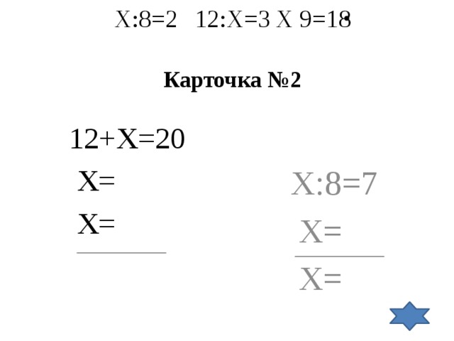 Х:8=2   12:Х=3   Х 9=18    Карточка №2 12+Х=20 Х:8=7  Х=  Х=  Х=  Х=