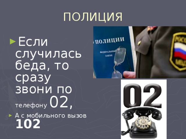 ПОЛИЦИЯ Если случилась беда, то сразу звони по телефону 02, А с мобильного вызов 102