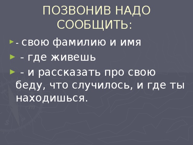 ПОЗВОНИВ НАДО СООБЩИТЬ: - свою фамилию и имя  - где живешь  - и рассказать про свою беду, что случилось, и где ты находишься.