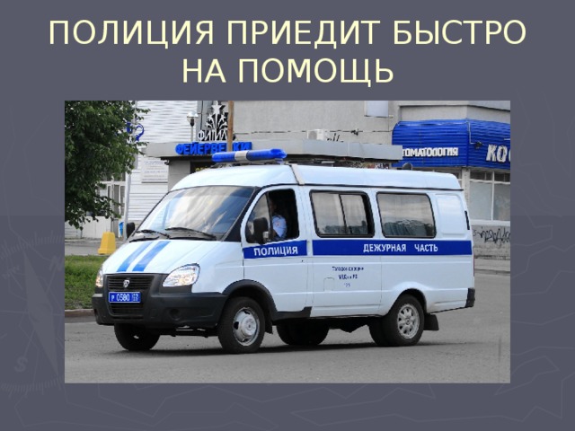 ПОЛИЦИЯ ПРИЕДИТ БЫСТРО НА ПОМОЩЬ