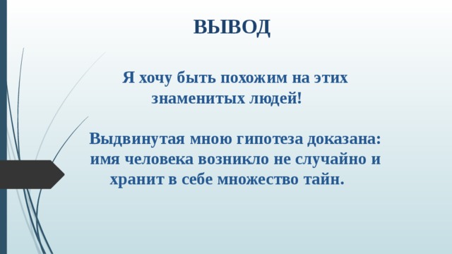 ВЫВОД Я хочу быть похожим на этих знаменитых людей!  Выдвинутая мною гипотеза доказана: имя человека возникло не случайно и хранит в себе множество тайн.