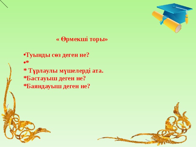 « Өрмекші торы»  Туынды сөз деген не? * * Тұрлаулы мүшелерді ата. *Бастауыш деген не? *Баяндауыш деген не?