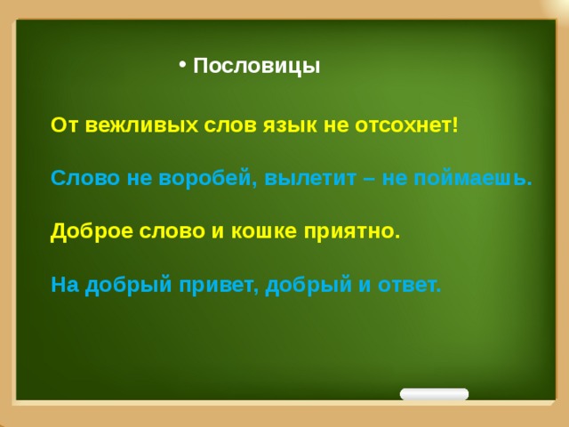 Пословицы От вежливых слов язык не отсохнет!  Слово не воробей, вылетит – не поймаешь.  Доброе слово и кошке приятно.  На добрый привет, добрый и ответ.