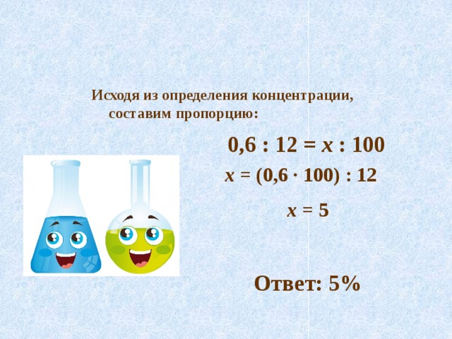 Исходя из определения концентрации, составим пропорцию: 0,6 : 12 = х : 100 х = (0,6 ∙ 100) : 12  х = 5 Ответ: 5%