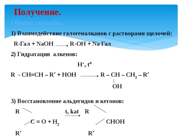Получение. Общие способы : 1) Взаимодействие галогеналканов с растворами щелочей:  R-Гал + NaOH R-OH + Na Гал 2) Гидратация алкенов:  H + , t   R - CH=CH – R  + HOH R – CH – CH 2 – R   ОH    3) Восстановление альдегидов и кетонов:  R t, kat R  C = O + H 2 CHOH  R  R   