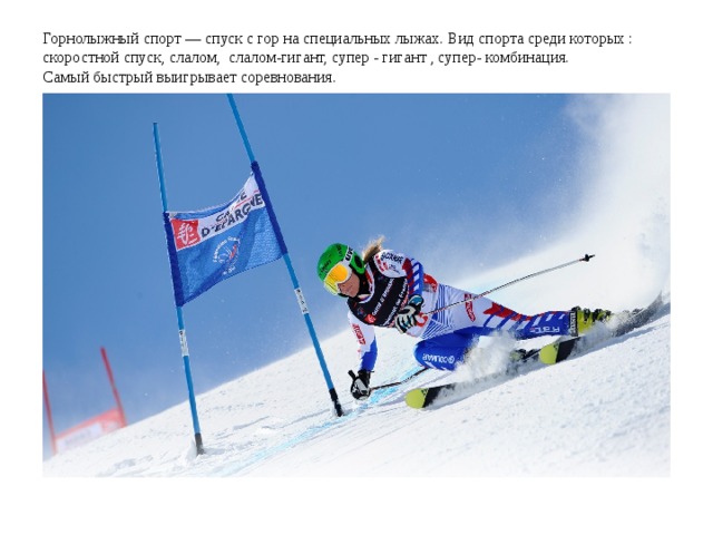 Горнолыжный спорт — спуск с гор на специальных лыжах. Вид спорта среди которых :  скоростной спуск, слалом,  слалом-гигант, супер - гигант , супер- комбинация.   Самый быстрый выигрывает соревнования.
