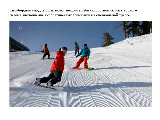 Сноубординг- вид спорта, включающий в себя скоростной спуск с горного склона, выполнение акробатических элементов на специальной трассе .