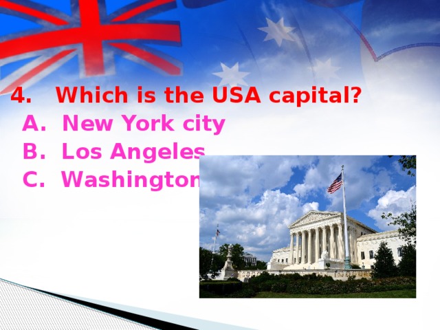 4. Which is the USA capital?  A. New York city  B. Los Angeles  C. Washington
