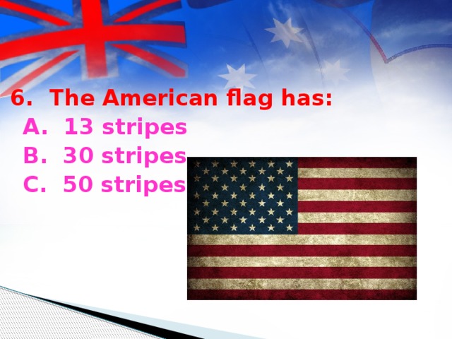 6. The American flag has:  A. 13 stripes  B. 30 stripes  C. 50 stripes