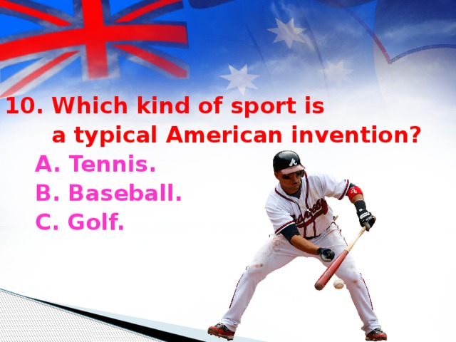 10. Which kind of sport is  a typical American invention?  A. Tennis.  B. Baseball.  C. Golf.