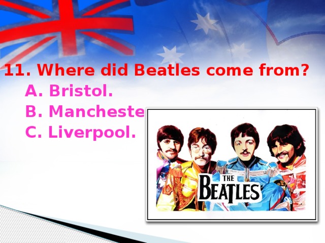11. Where did Beatles come from?  A. Bristol.  B. Manchester.  C. Liverpool.