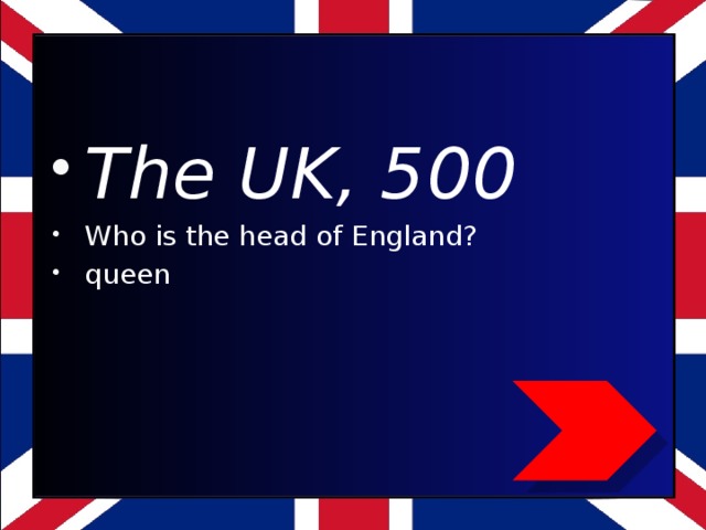 The UK, 500 Who is the head of England? queen