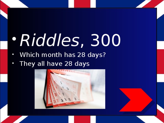 Riddles , 300 Which month has 28 days? They all have 28 days