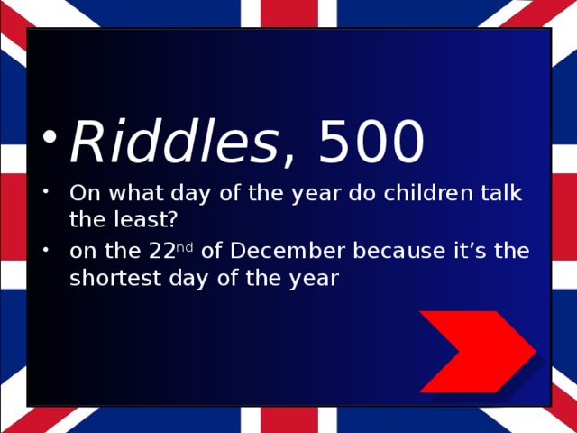 Riddles , 500 On what day of the year do children talk the least? on the 22 nd of December because it’s the shortest day of the year