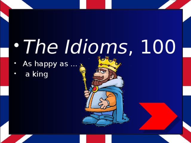 The Idioms , 100 As happy as …  a king