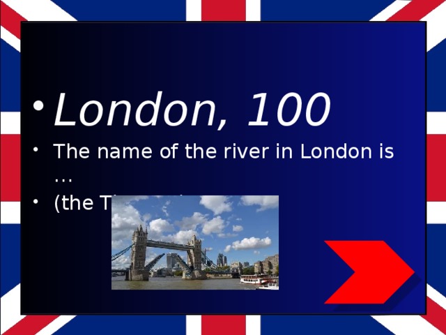 London, 100 The name of the river in London is … (the Thames)
