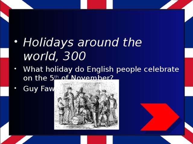 Holidays around the world, 300 What holiday do English people celebrate on the 5 th of November? Guy Fawkes Night