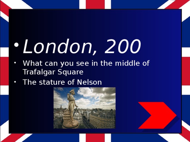 London, 200 What can you see in the middle of Trafalgar Square The stature of Nelson