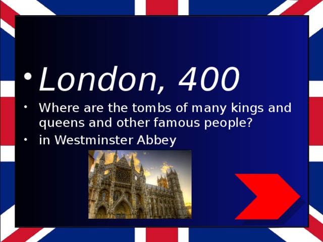 London, 400 Where are the tombs of many kings and queens and other famous people? in Westminster Abbey