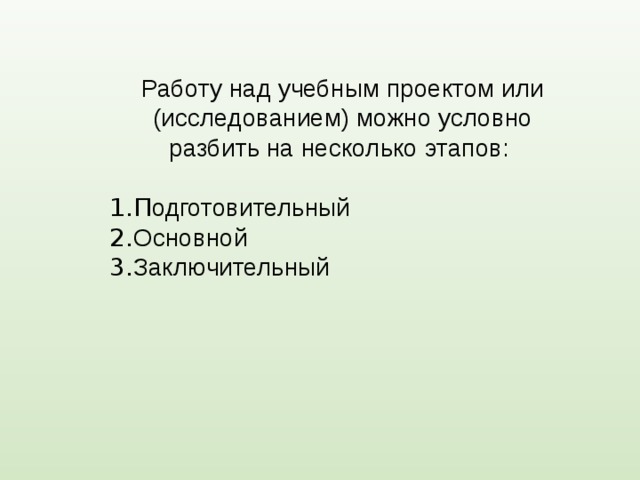 Работу над учебным проектом или (исследованием) можно условно разбить на несколько этапов: 1.П одготовительный 2. Основной 3. Заключительный