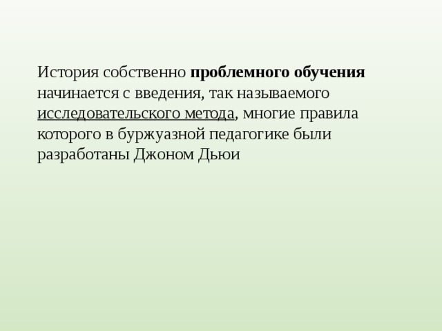 История собственно проблемного обучения начинается с введения, так называемого исследовательского метода , многие правила которого в буржуазной педагогике были разработаны Джоном Дьюи