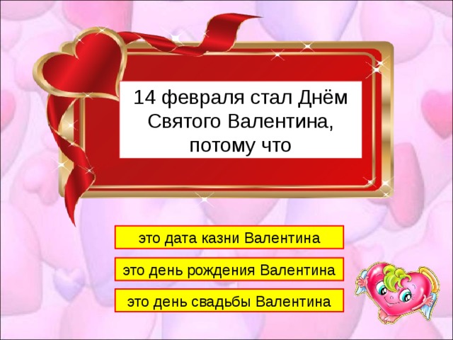 1 14 февраля стал Днём Святого Валентина, потому что это дата казни Валентина это день рождения Валентина это день свадьбы Валентина