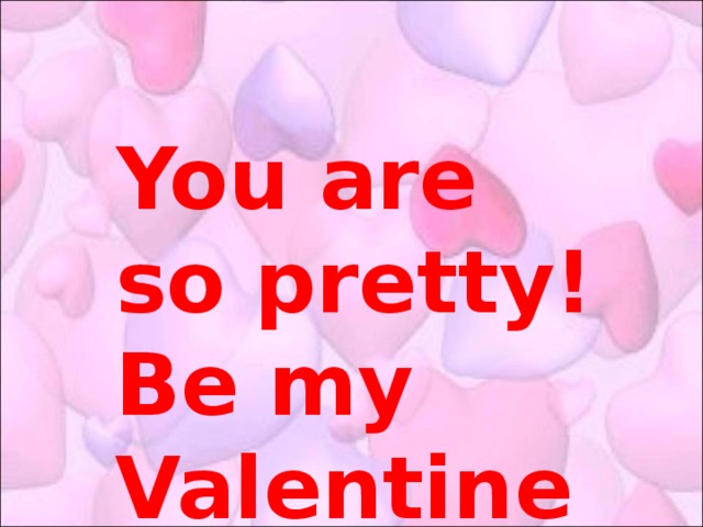 You are so pretty! Be my Valentine!