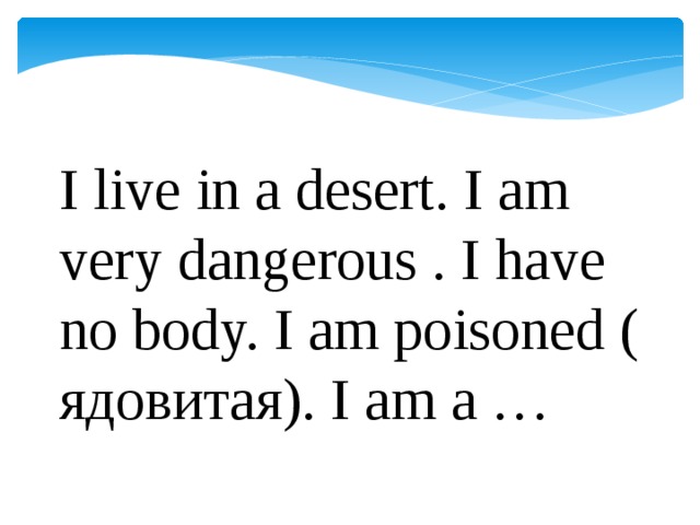 I live in a desert. I am very dangerous . I have no body. I am poisoned ( ядовитая). I am a …