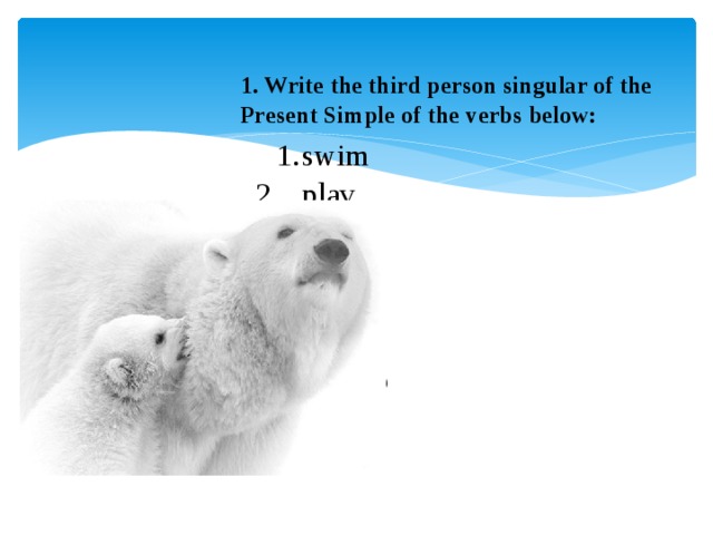 1. Write the third person singular of the Present Simple of the verbs below:   1.  swim  2.  play  3.  carry  4.  use  5.  run  6.  keep  7.  sleep  8.  copy  9.  fix