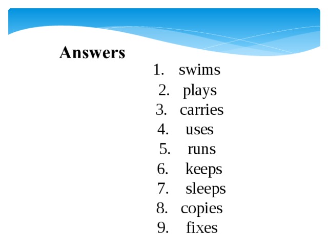 1.  swims  2.  plays  3.  carries  4.  uses  5.  runs  6.  keeps  7.  sleeps  8.  copies  9.  fixes