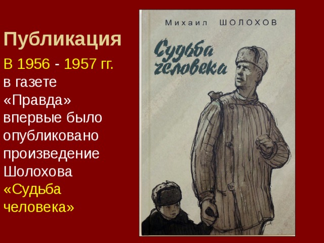 Публикация В 1956 - 1957 гг. в газете «Правда» впервые было опубликовано произведение Шолохова «Судьба человека»