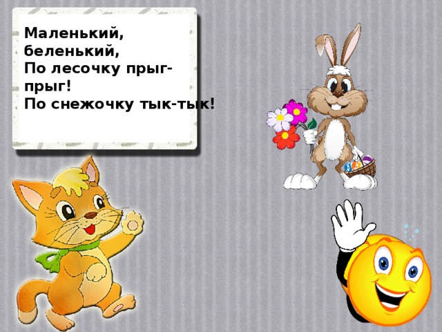 Маленький, беленький, По лесочку прыг-прыг! По снежочку тык-тык!