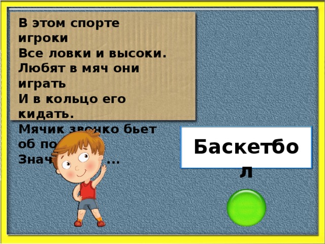 В этом спорте игроки Все ловки и высоки. Любят в мяч они играть И в кольцо его кидать. Мячик звонко бьет об пол, Значит, это ... Баскетбол