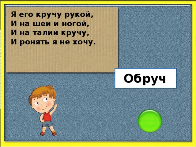 Я его кручу рукой, И на шеи и ногой, И на талии кручу, И ронять я не хочу. Обруч