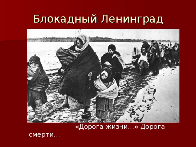 Блокадный Ленинград  «Дорога жизни…» Дорога смерти…